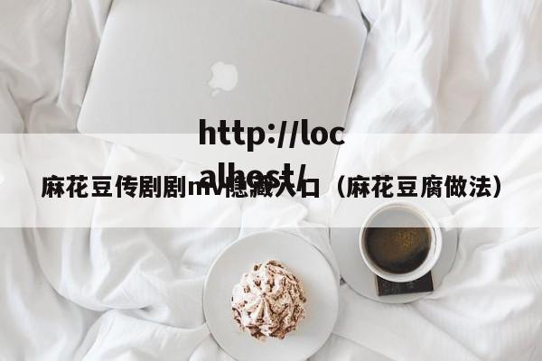 麻花豆传剧剧mv隐藏入口（麻花豆腐做法）