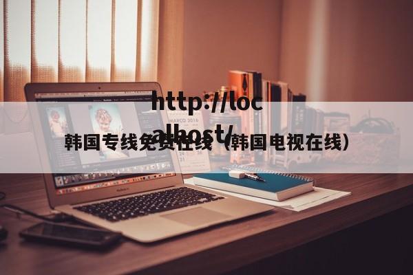 韩国专线免费在线（韩国电视在线）